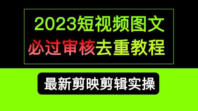 （6763期）2023短视频和图文必过审核去重教程，剪映剪辑去重方法汇总实操，搬运必学-<a href=