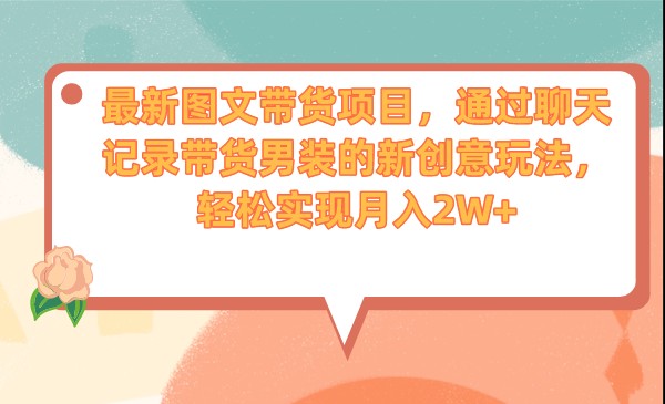 最新图文带货项目，通过聊天记录带货男装的新创意玩法，轻松实现月入2W+-<a href=