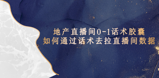 （5540期）地产-直播间0-1话术胶囊，知道怎么通过话术去拉直播间数据-<a href=