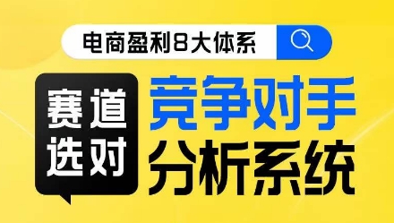 电商盈利8大体系·赛道选对，​竞争对手分析系统线上课-<a href=