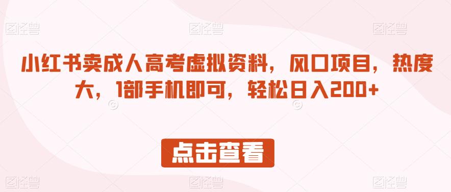 小红书卖成人高考虚拟资料，风口项目，热度大，1部手机即可，轻松日入200+【揭秘】-<a href=
