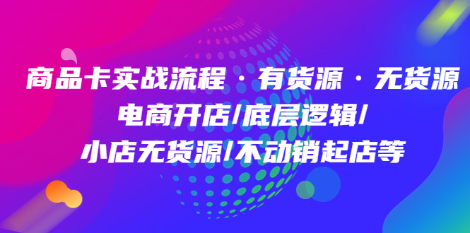 （4891期）商品卡实战流程·有货源无货源 电商开店/底层逻辑/小店无货源/不动销起店等-<a href=