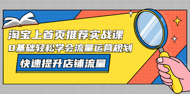 （5434期）淘宝上首页/推荐实战课：0基础轻松学会流量运营规划，快速提升店铺流量！-<a href=