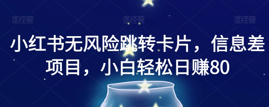 小红书无风险跳转卡片，信息差项目，小白轻松日赚800【揭秘】-<a href=