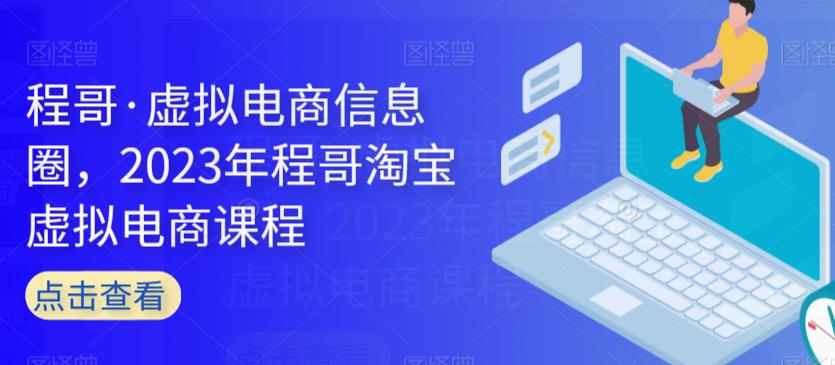 程哥·虚拟电商信息圈，2023年程哥淘宝虚拟电商课程-<a href=