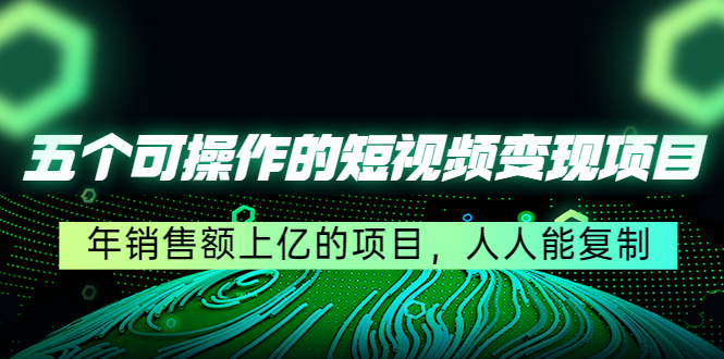 （4460期）五个可操作的短视频变现项目：年销售额上亿的项目，人人能复制-<a href=