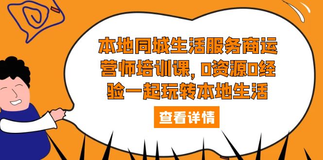 （5736期）本地同城生活服务商运营师培训课，0资源0经验一起玩转本地生活-<a href=