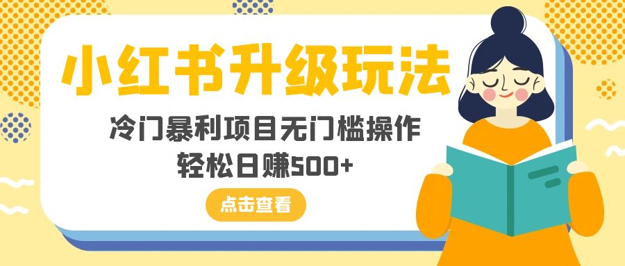 （8014期）小红书升级玩法，冷门暴利项目无门槛操作，轻松日赚500+-<a href=
