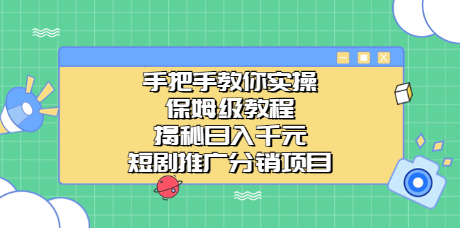 （6984期）手把手教你实操！保姆级教程揭秘日入千元的短剧推广分销项目-<a href=
