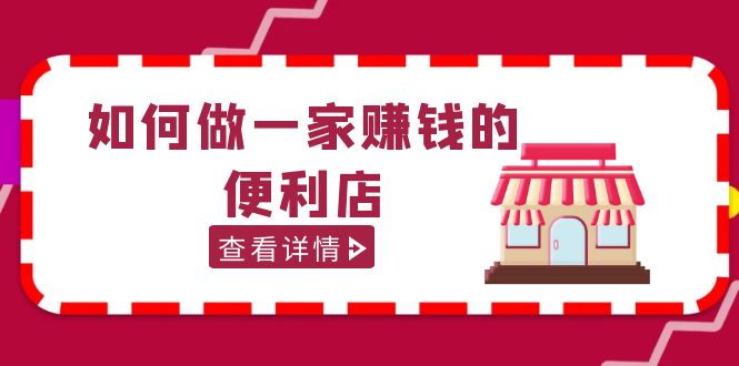 （5307期）200w粉丝大V教你如何做一家赚钱的便利店选址教程，抖音卖999（无水印）-<a href=