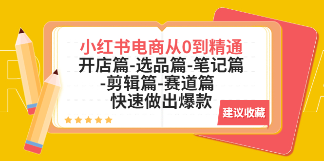 （5527期）小红书电商从0到精通：开店篇-选品篇-笔记篇-剪辑篇-赛道篇  快速做出爆款-<a href=