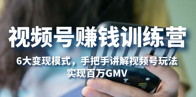 （5147期）视频号赚钱训练营：6大变现模式，对平台的各项功能详细讲解，实现百万GMV-<a href=