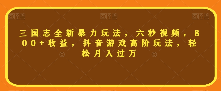 三国志全新暴力玩法，六秒视频，800+收益，抖音游戏高阶玩法，轻松月入过万【揭秘】-<a href=