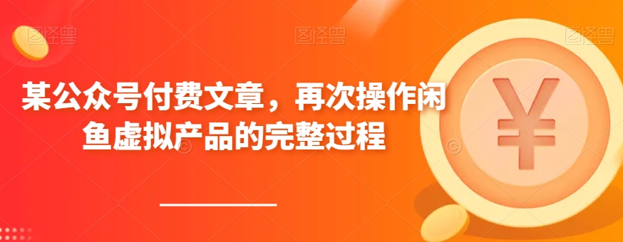 某公众号付费文章，再次操作闲鱼虚拟产品的完整过程-<a href=