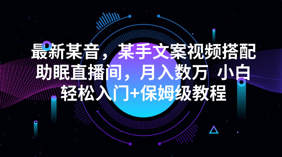 最新某音，某手文案视频搭配助眠直播间，月入数万  小白轻松入门+保姆级教程-<a href=