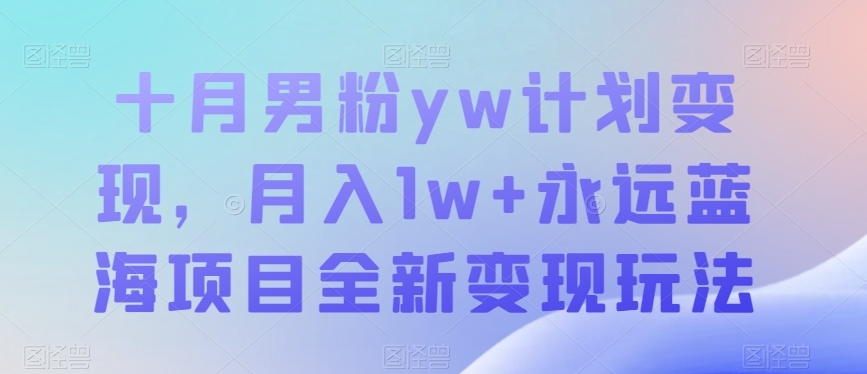 十月男粉yw计划变现，月入1w+永远蓝海项目全新变现玩法【揭秘】-<a href=