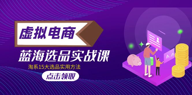 （5068期）虚拟电商 · 蓝海选品实战课，淘系15大选品实用方法！-<a href=
