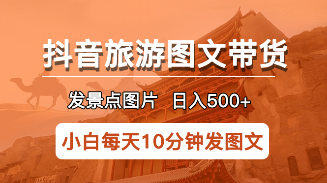 （5902期）抖音旅游图文带货项目，每天半小时发景点图片日入500+长期稳定项目-<a href=