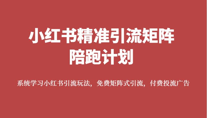小红书精准引流矩阵陪跑计划，系统学习小红书引流玩法，免费矩阵式引流，付费投流广告-<a href=