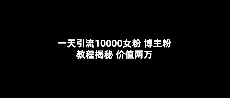 （5647期）一天引流10000女粉，博主粉教程揭秘（价值两万）-<a href=
