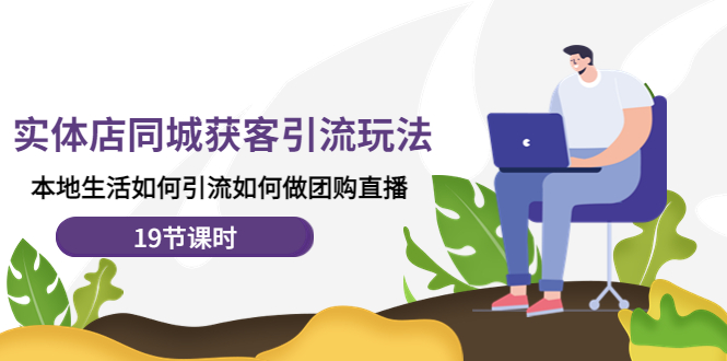 （4407期）实体店同城获客引流玩法，本地生活如何引流如何做团购直播（19节课时）-<a href=