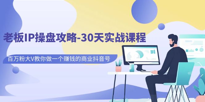 老板IP操盘攻略-30天实战课程：百万粉大V教你做一个赚钱的商业抖音号-<a href=