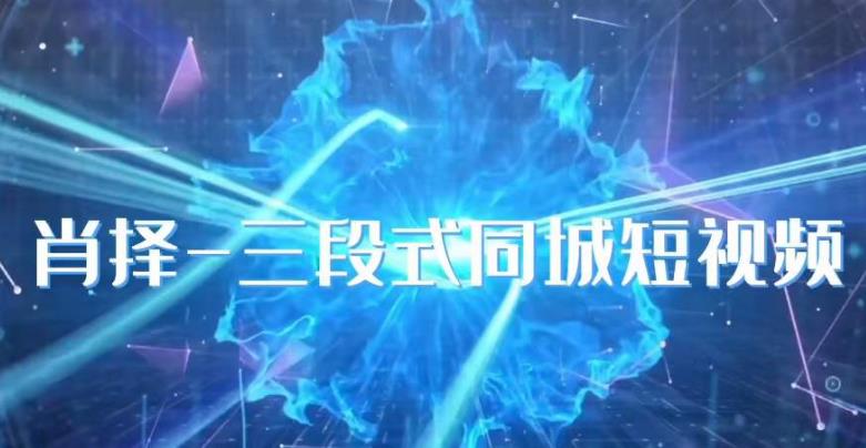 肖择-抖音同城短视频，​三段式同城短视频实操-<a href=