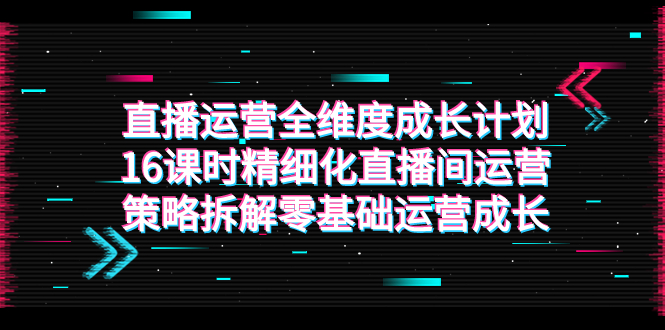 （7582期）直播运营-全维度 成长计划，16课时精细化直播间运营策略拆解零基础运营成长-<a href=