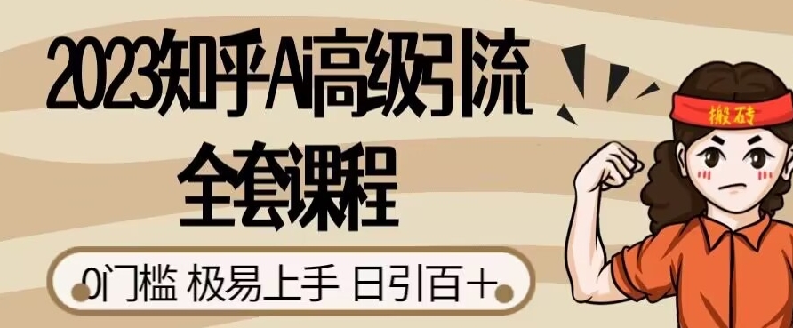 2023知乎Ai高级引流全套课程，0门槛极易上手，日引100+-<a href=