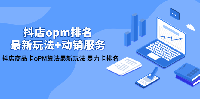 （5924期）抖店/opm排名/最新玩法+动销服务，抖店商品卡oPM算法最新玩法 暴力卡排名-<a href=