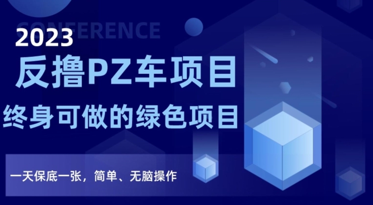 2023反撸PZ车项目，终身可做的绿色项目，一天保底一张，简单、无脑操作【仅揭秘】-<a href=