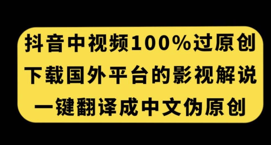 抖音中视频百分百过原创，下载国外平台的电影解说，一键翻译成中文获取收益-<a href=