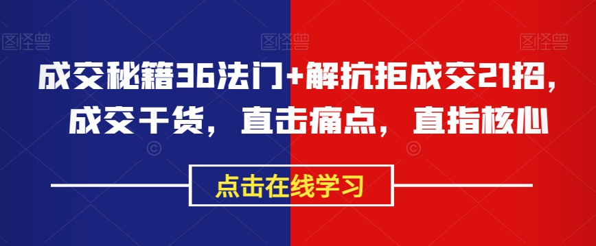 成交秘籍36法门+解抗拒成交21招，成交干货，直击痛点，直指核心-<a href=