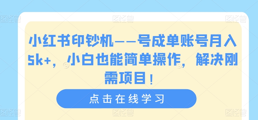 小红书印钞机——号成单账号月入5k+，小白也能简单操作，解决刚需项目【揭秘】-<a href=