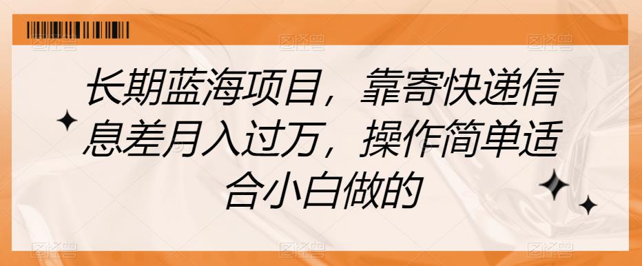 长期蓝海项目，靠寄快递信息差月入过万，操作简单适合小白做的【揭秘】-<a href=
