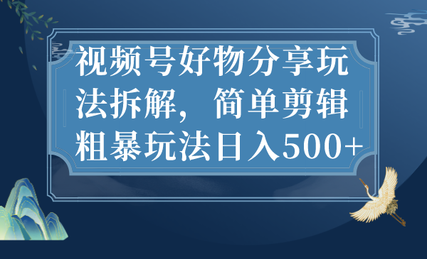（7002期）视频号好物分享玩法拆解，简单剪辑粗暴玩法日入500+-<a href=