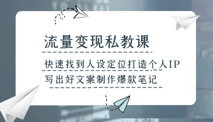 流量变现私教课，快速找到人设定位打造个人IP，写出好文案制作爆款笔记-<a href=