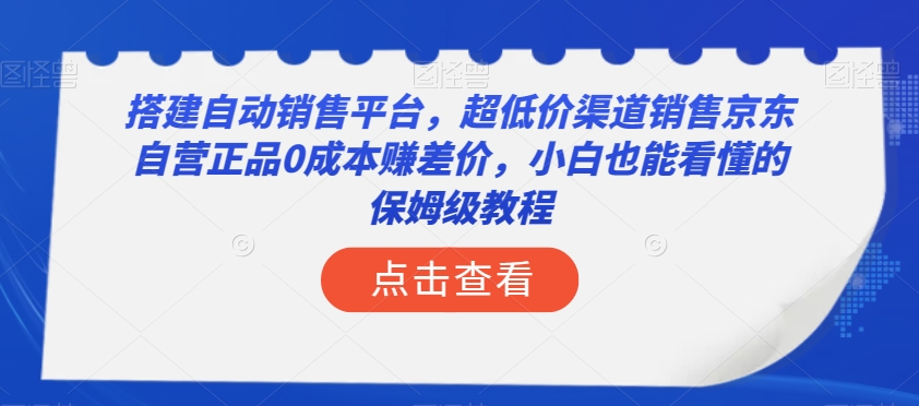 搭建自动销售平台，超低价渠道销售京东自营正品0成本赚差价，小白也能看懂的保姆级教程【揭秘】-<a href=