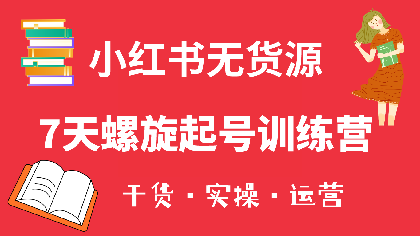 （6167期）小红书7天螺旋起号训练营，小白也能轻松起店（干货+实操+运营）-<a href=