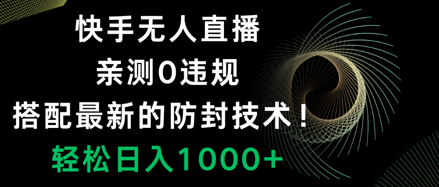 （8278期）快手无人直播，0违规，搭配最新的防封技术！轻松日入1000+-<a href=