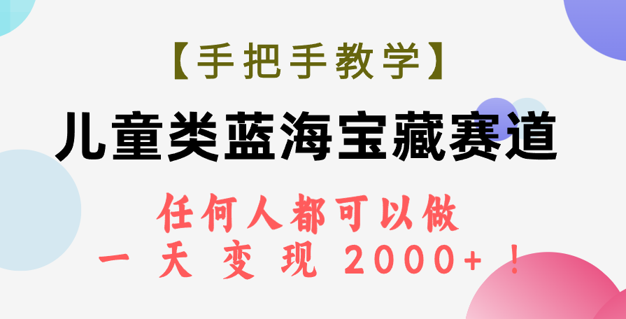 （7611期）【手把手教学】儿童类蓝海宝藏赛道，任何人都可以做，一天轻松变现2000+！-<a href=