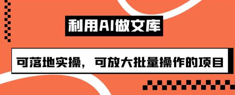 利用AI做文库，可落地实操，可放大批量操作的项目【揭秘】-<a href=