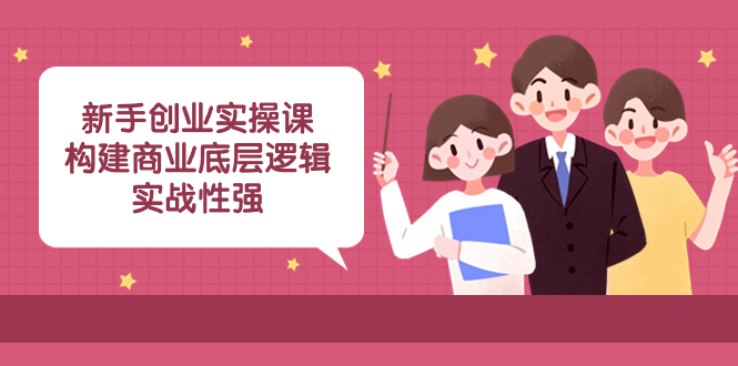 （8279期）新手创业实操课：​构建商业底层逻辑，实战性强（50节课）-<a href=