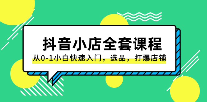 （8245期）抖音小店-全套课程，从0-1小白快速入门，选品，打爆店铺（131节课）-<a href=