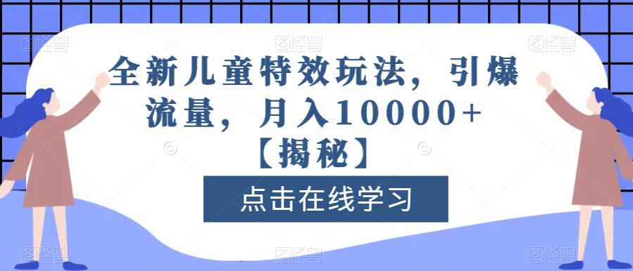 全新儿童特效玩法，引爆流量，月入10000+【揭秘】-<a href=