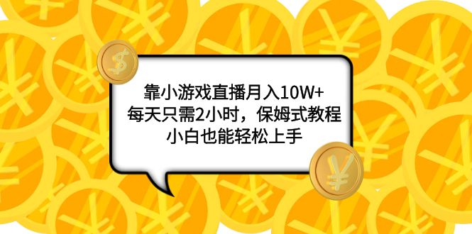 （7940期）靠小游戏直播月入10W+，每天只需2小时，保姆式教程，小白也能轻松上手-<a href=