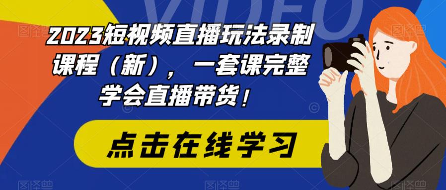 （6239期）2023短视频直播玩法录制课程（新），一套课完整学会直播带货！-<a href=