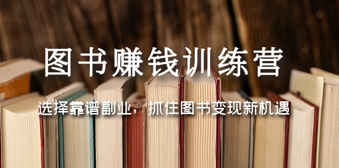 （5013期）图书赚钱训练营：选择靠谱副业，抓住图书变现新机遇-<a href=