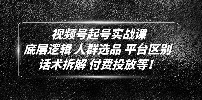 （4927期）视频号起号实战课：底层逻辑 人群选品 平台区别 话术拆解 付费投放等！-<a href=