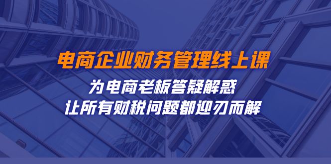 电商企业-财务管理线上课：为电商老板答疑解惑-让所有财税问题都迎刃而解-<a href=